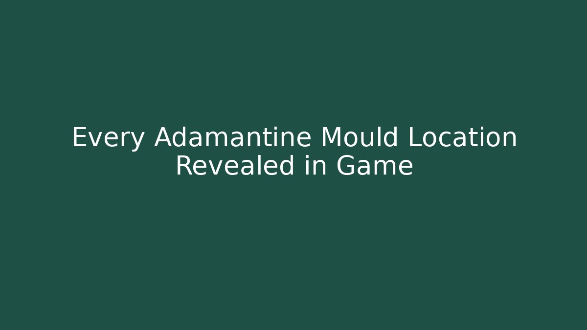Every Adamantine Mould Location Revealed in Game