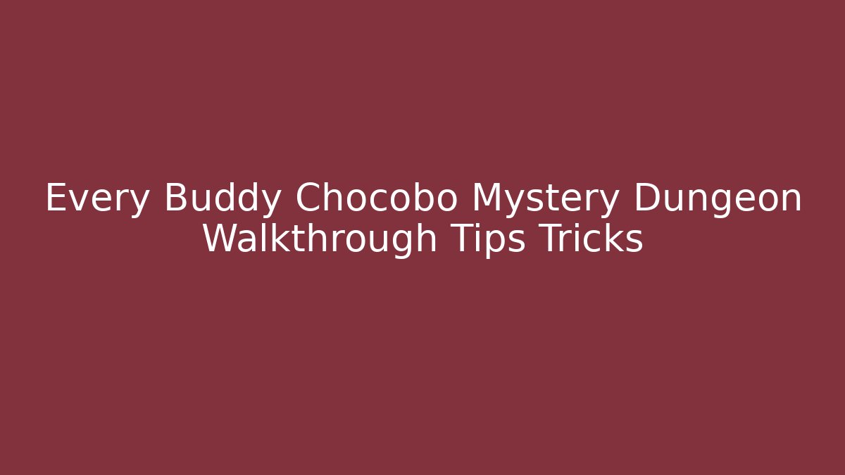 Every Buddy Chocobo Mystery Dungeon Walkthrough Tips Tricks