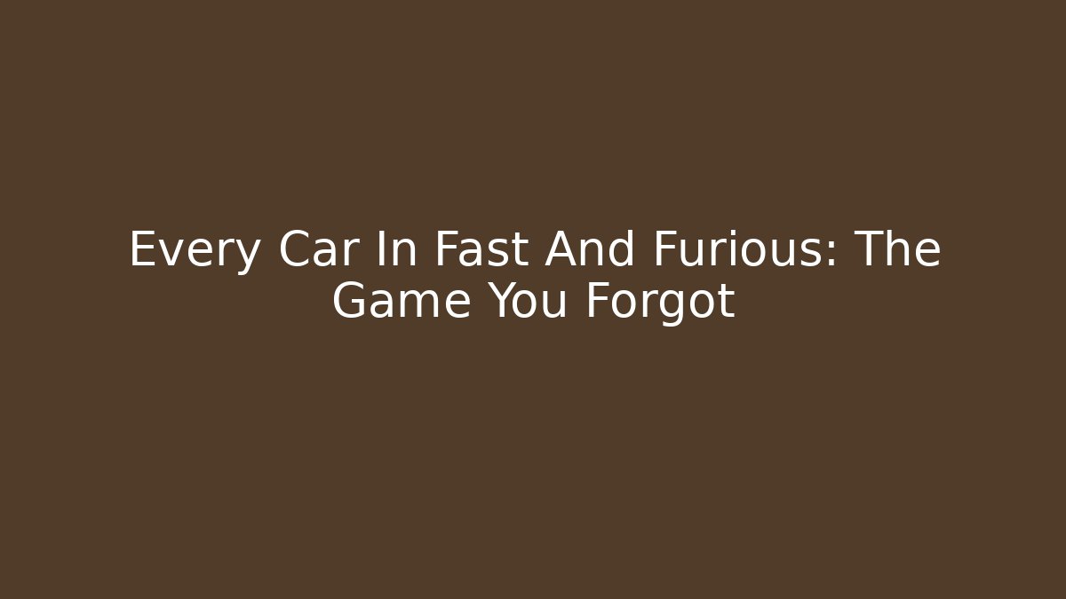 Every Car In Fast And Furious: The Game You Forgot