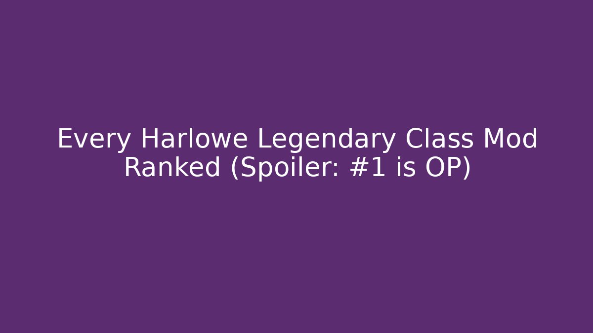 Every Harlowe Legendary Class Mod Ranked (Spoiler: #1 is OP)