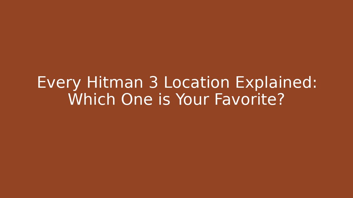 Every Hitman 3 Location Explained: Which One is Your Favorite?