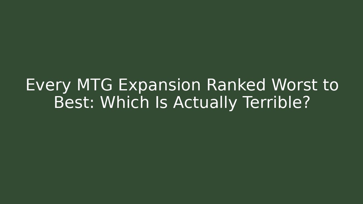 Every MTG Expansion Ranked Worst to Best: Which Is Actually Terrible?