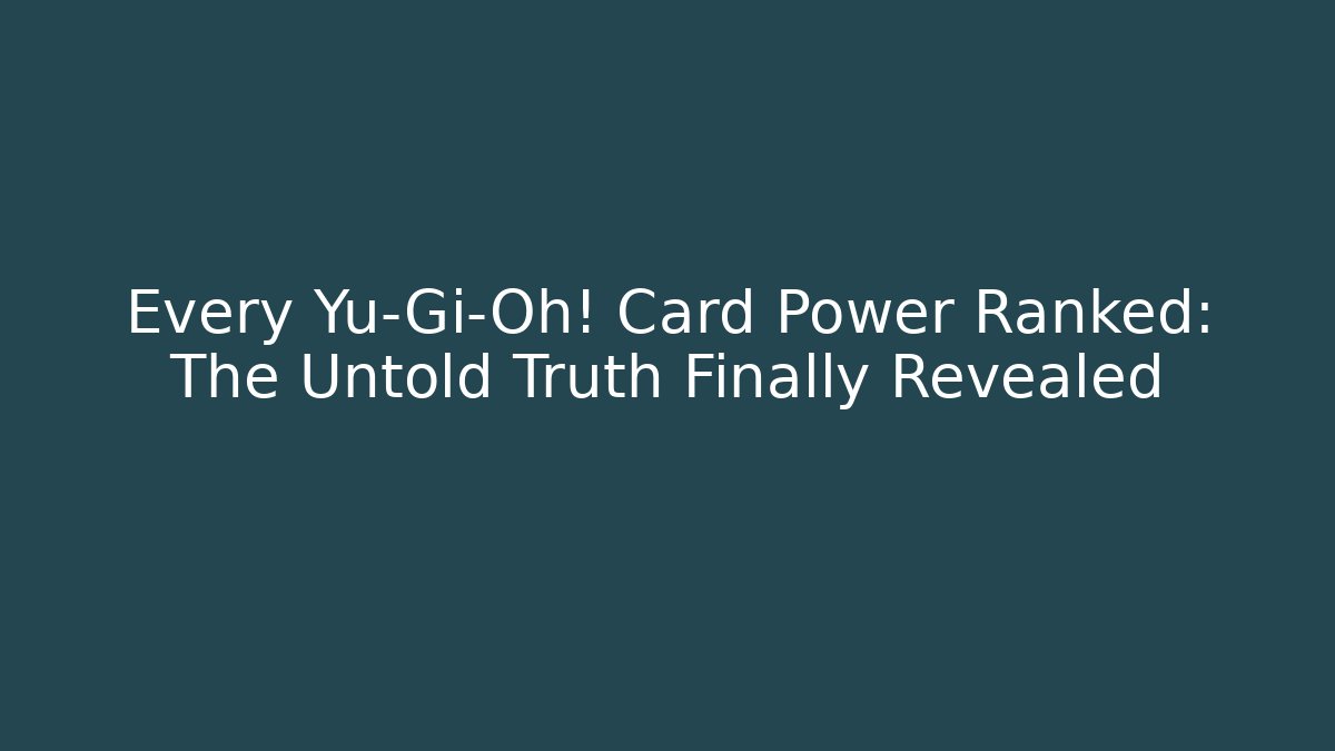 Every Yu-Gi-Oh! Card Power Ranked: The Untold Truth Finally Revealed