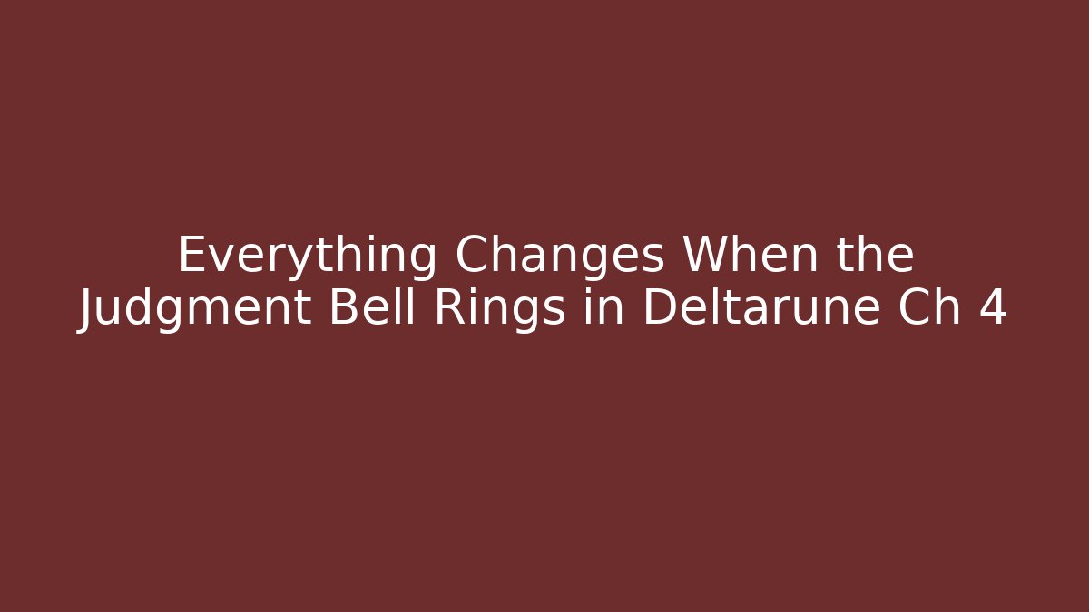 Everything Changes When the Judgment Bell Rings in Deltarune Ch 4