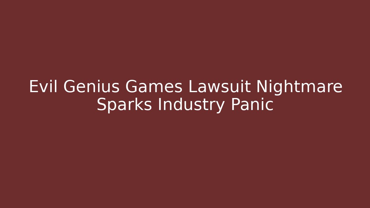 Evil Genius Games Lawsuit Nightmare Sparks Industry Panic