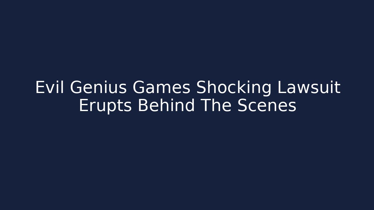 Evil Genius Games Shocking Lawsuit Erupts Behind The Scenes