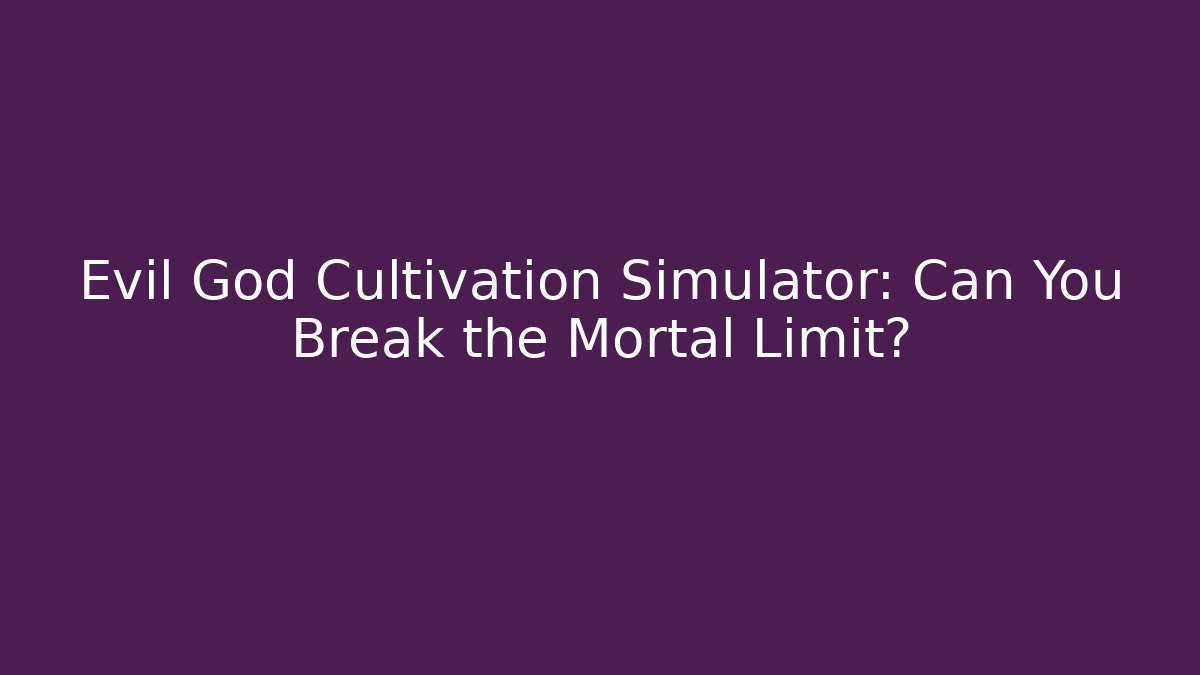 Evil God Cultivation Simulator: Can You Break the Mortal Limit?