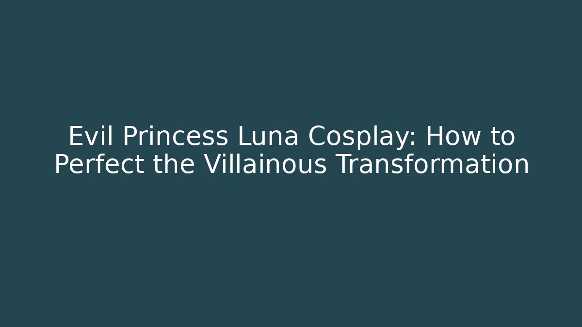 Evil Princess Luna Cosplay: How to Perfect the Villainous Transformation
