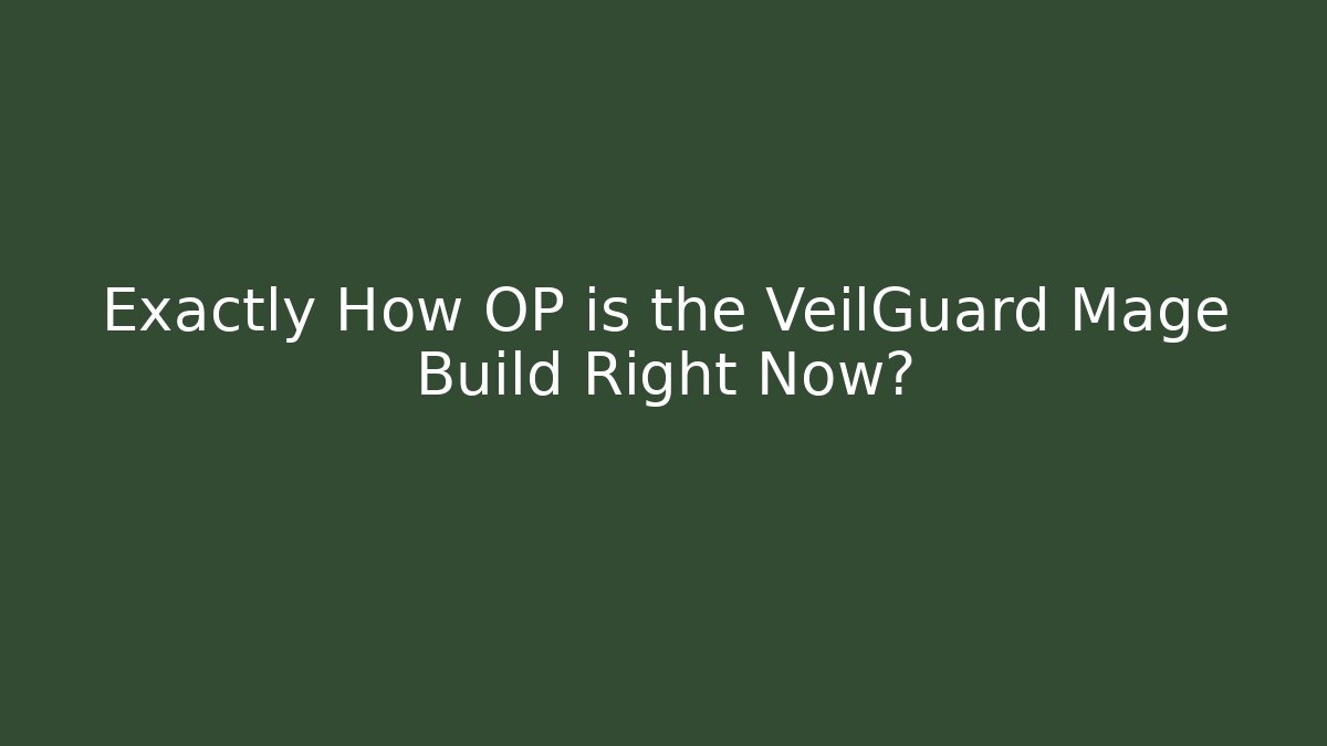 Exactly How OP is the VeilGuard Mage Build Right Now?