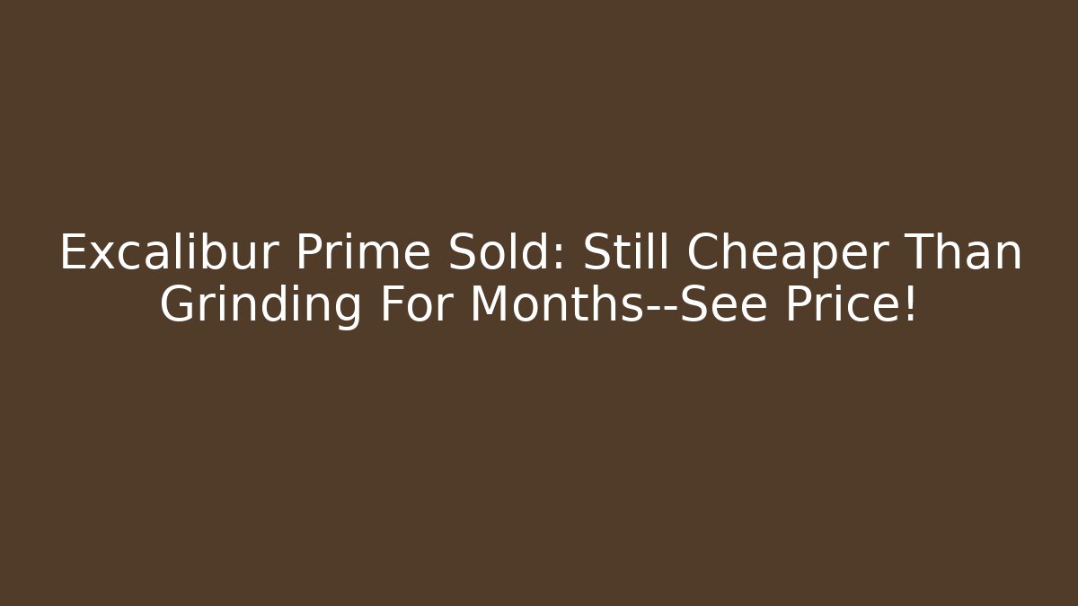 Excalibur Prime Sold: Still Cheaper Than Grinding For Months—See Price!