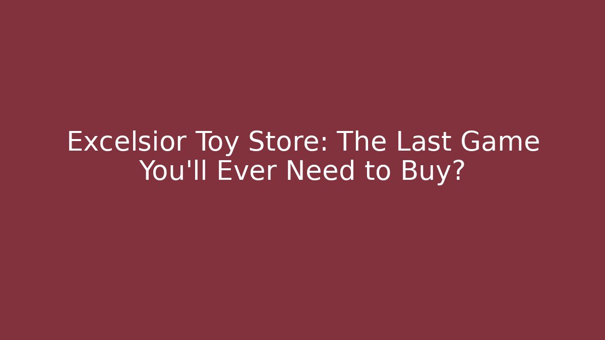 Excelsior Toy Store: The Last Game You'll Ever Need to Buy?