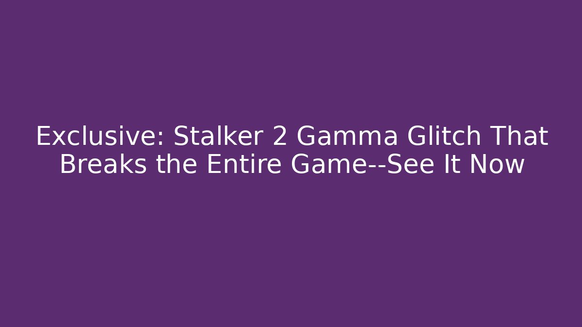 Exclusive: Stalker 2 Gamma Glitch That Breaks the Entire Game—See It Now