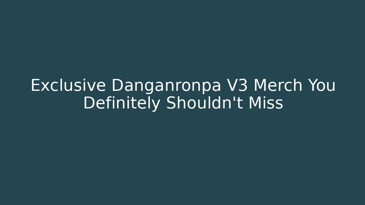 Exclusive Danganronpa V3 Merch You Definitely Shouldn't Miss