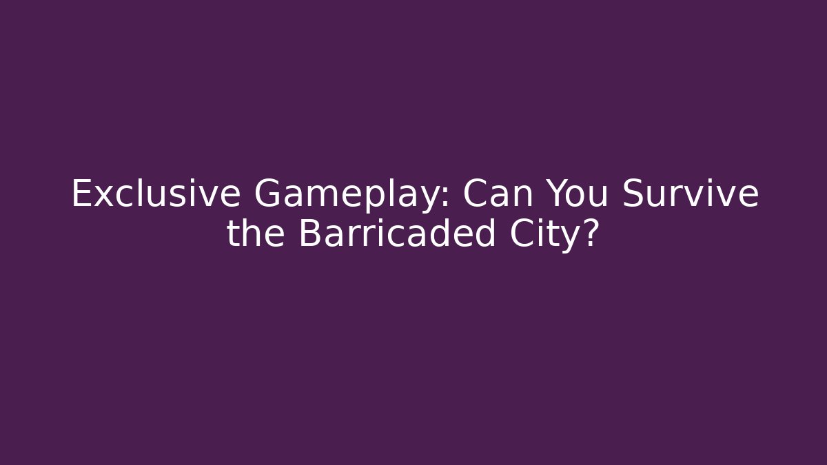 Exclusive Gameplay: Can You Survive the Barricaded City?