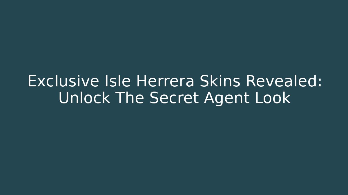 Exclusive Isle Herrera Skins Revealed: Unlock The Secret Agent Look