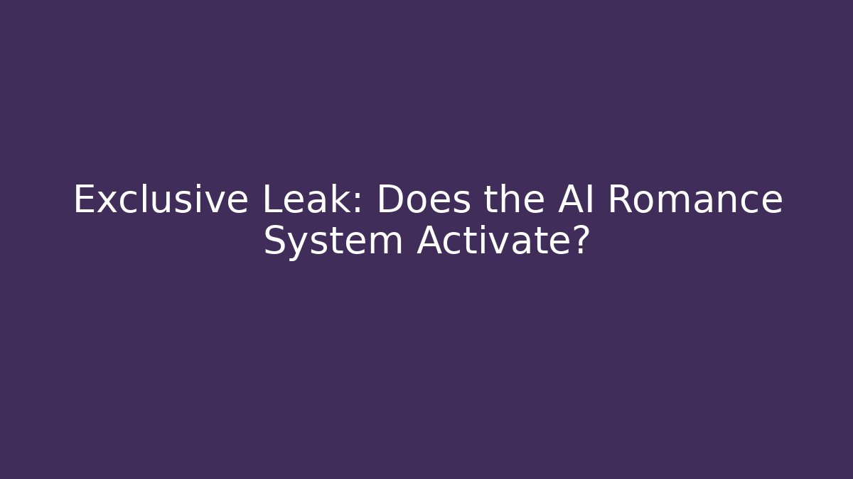 Exclusive Leak: Does the AI Romance System Activate?