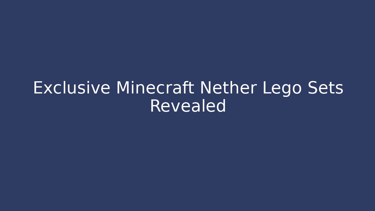 Exclusive Minecraft Nether Lego Sets Revealed - Método de Aprovação