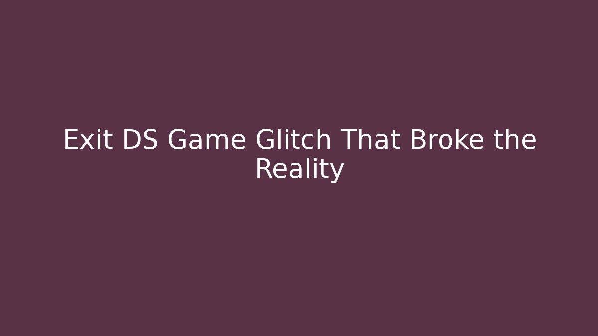 Exit DS Game Glitch That Broke the Reality