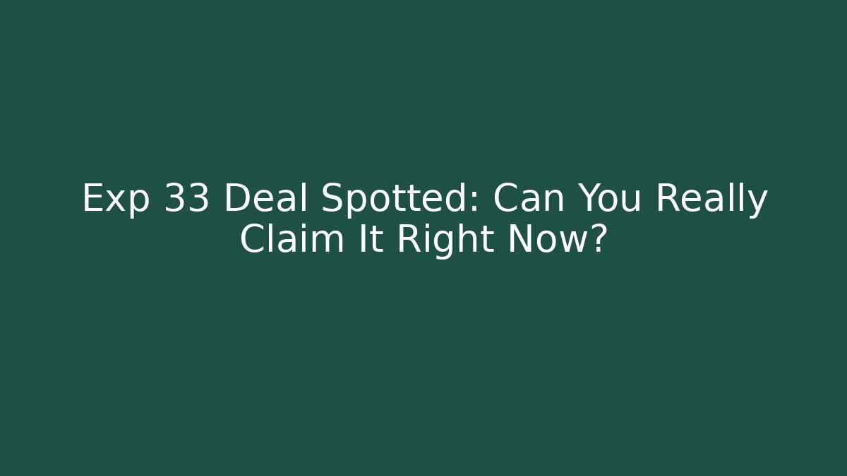 Exp 33 Deal Spotted: Can You Really Claim It Right Now?