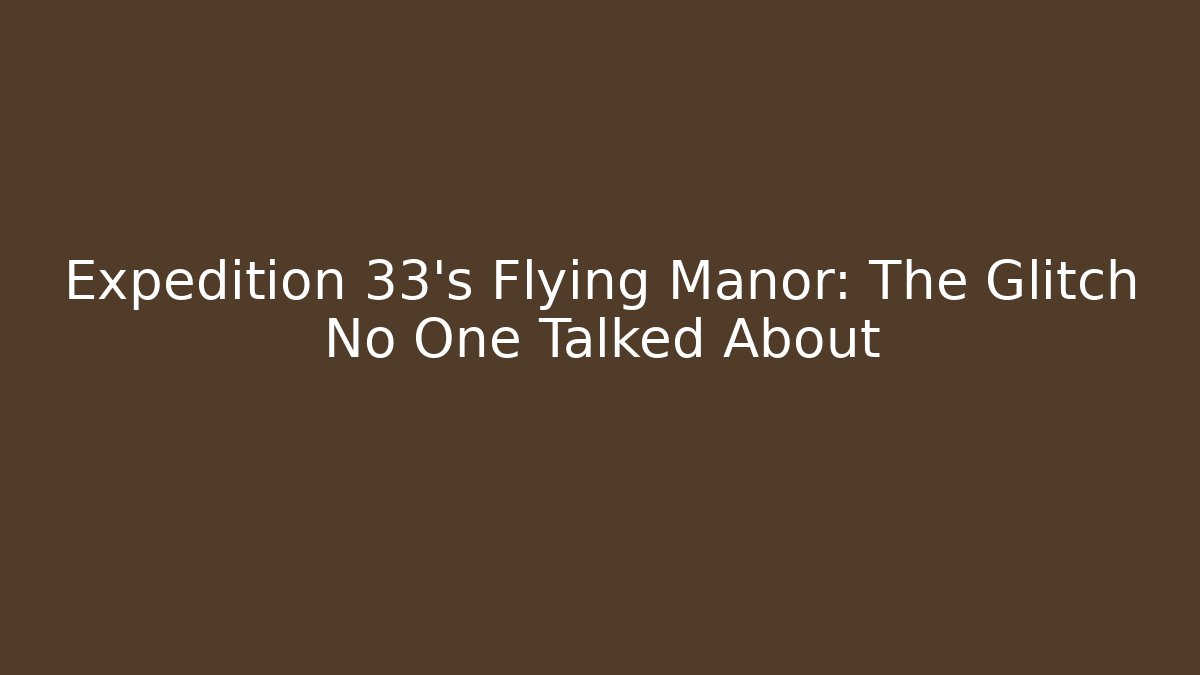 Expedition 33's Flying Manor: The Glitch No One Talked About