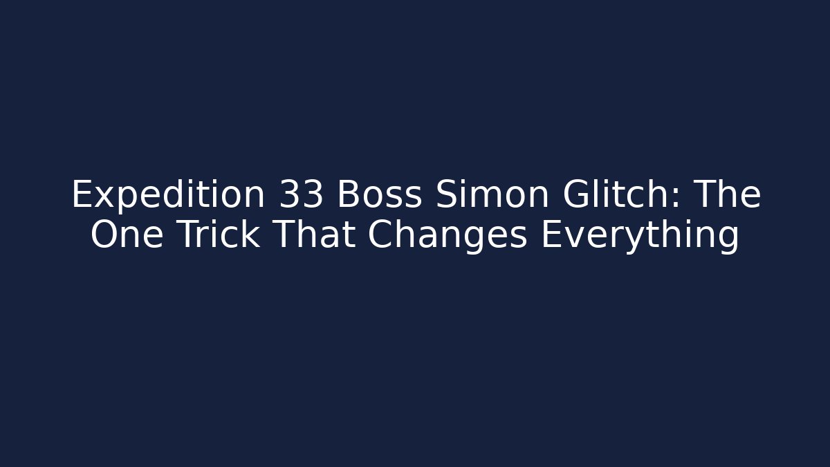 Expedition 33 Boss Simon Glitch: The One Trick That Changes Everything