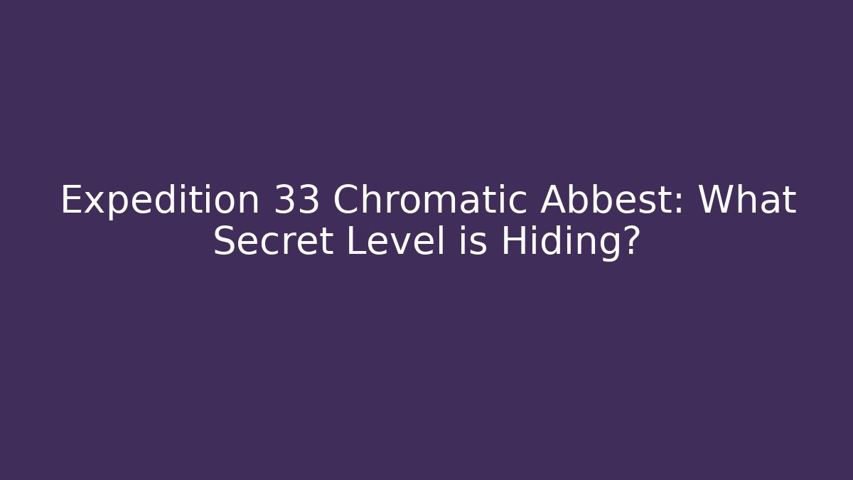 Expedition 33 Chromatic Abbest: What Secret Level is Hiding?