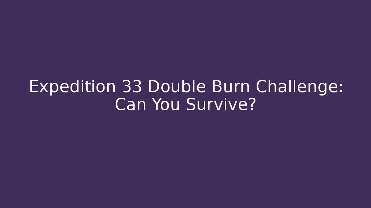 Expedition 33 Double Burn Challenge: Can You Survive?