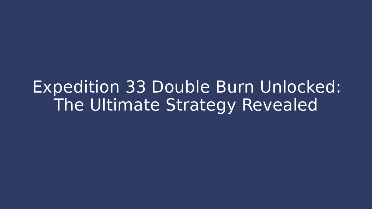 Expedition 33 Double Burn Unlocked: The Ultimate Strategy Revealed
