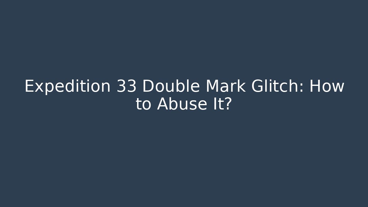 Expedition 33 Double Mark Glitch: How to Abuse It?