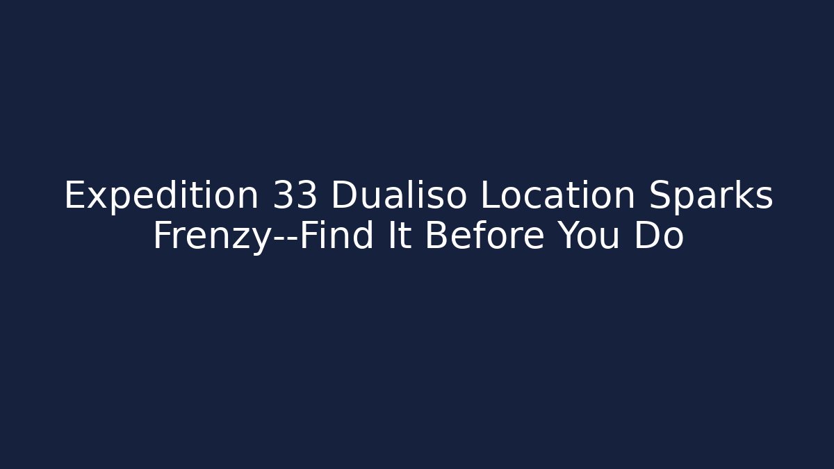 Expedition 33 Dualiso Location Sparks Frenzy—Find It Before You Do