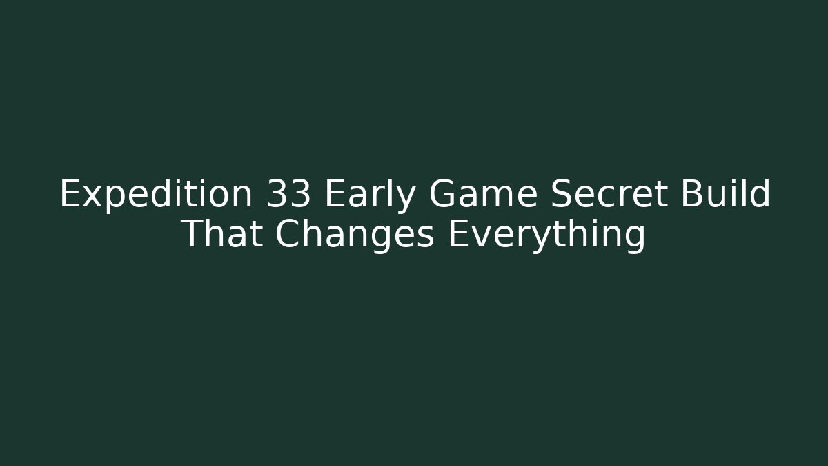 Expedition 33 Early Game Secret Build That Changes Everything