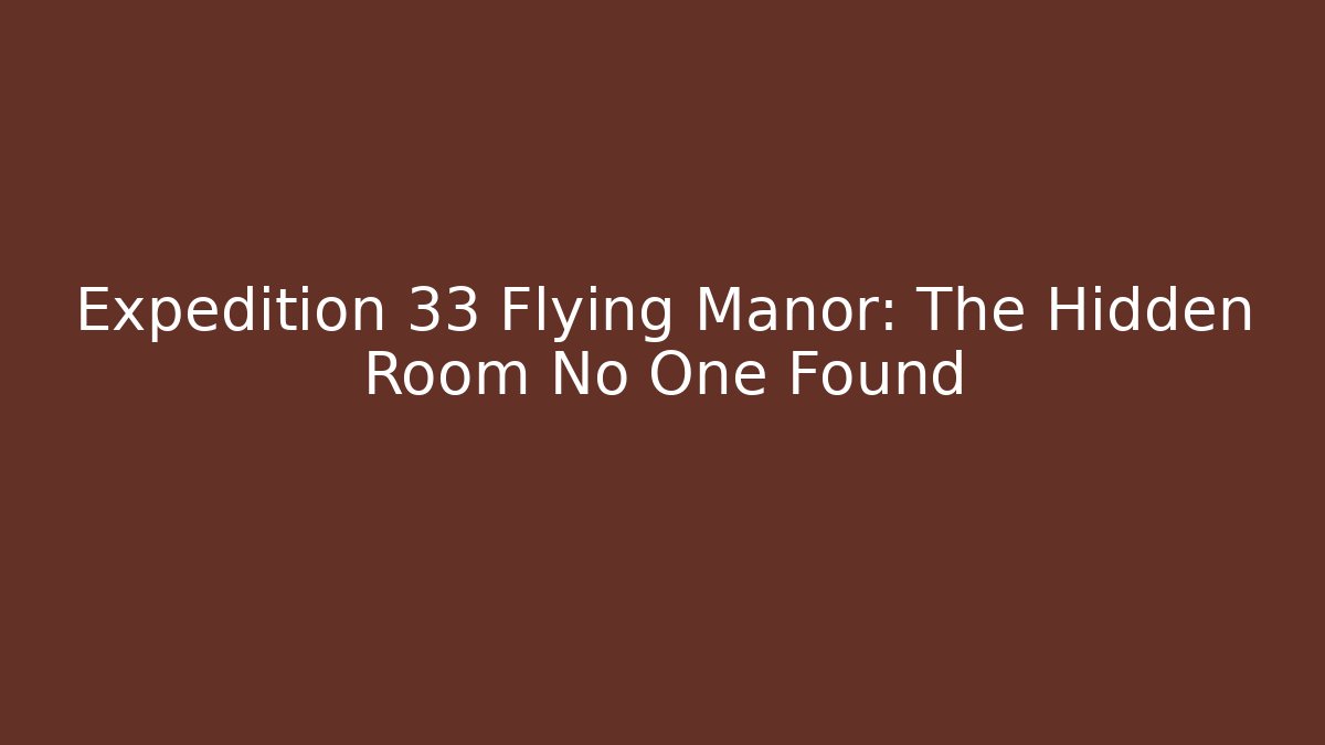 Expedition 33 Flying Manor: The Hidden Room No One Found