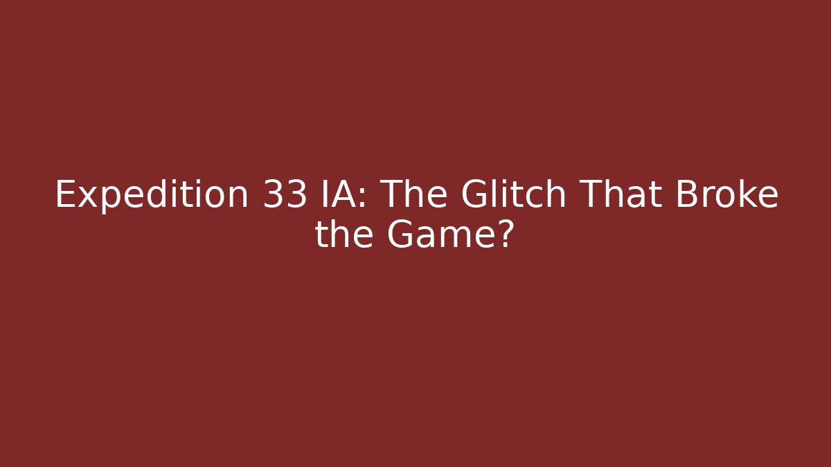 Expedition 33 IA: The Glitch That Broke the Game?