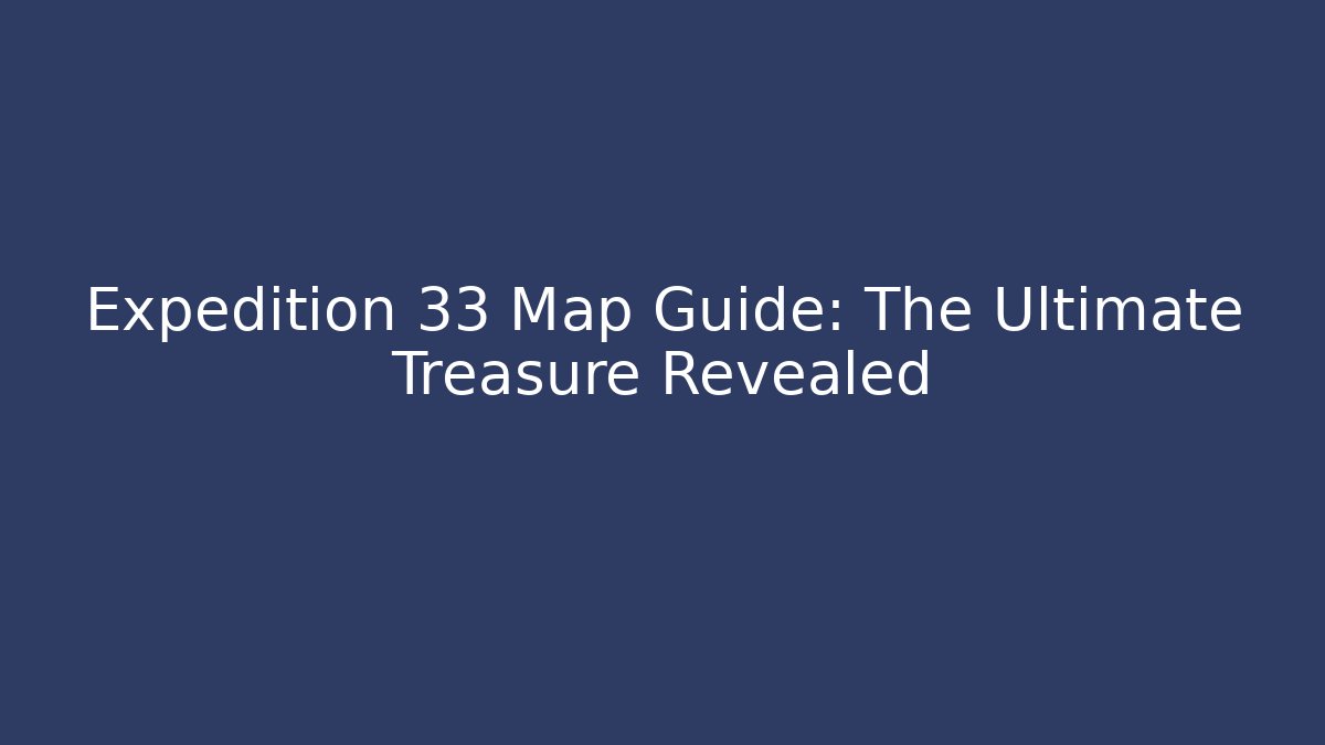 Expedition 33 Map Guide: The Ultimate Treasure Revealed