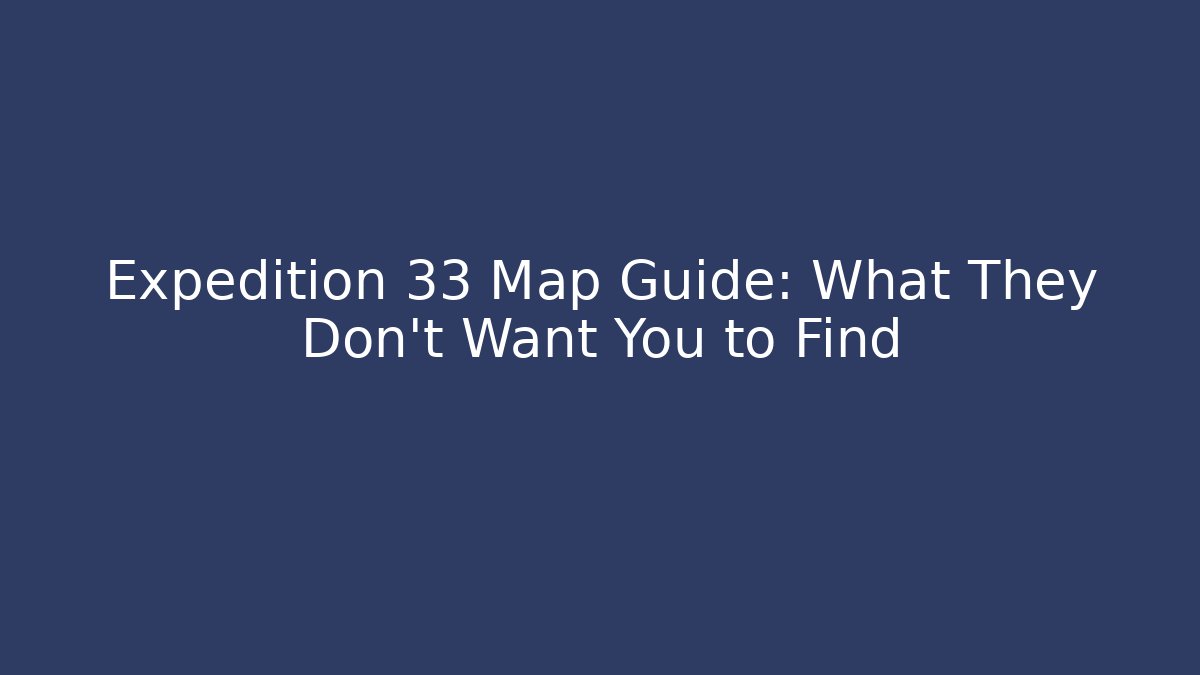 Expedition 33 Map Guide: What They Don't Want You to Find