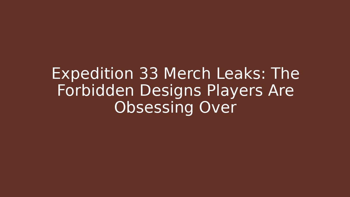 Expedition 33 Merch Leaks: The Forbidden Designs Players Are Obsessing Over