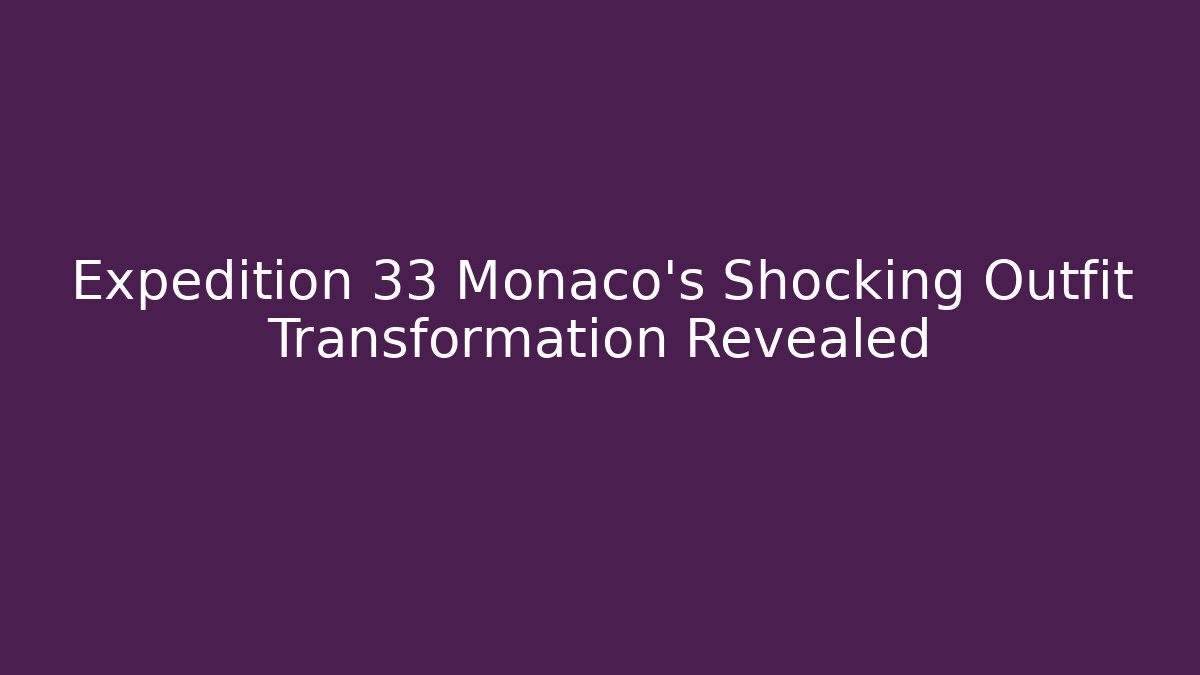 Expedition 33 Monaco's Shocking Outfit Transformation Revealed