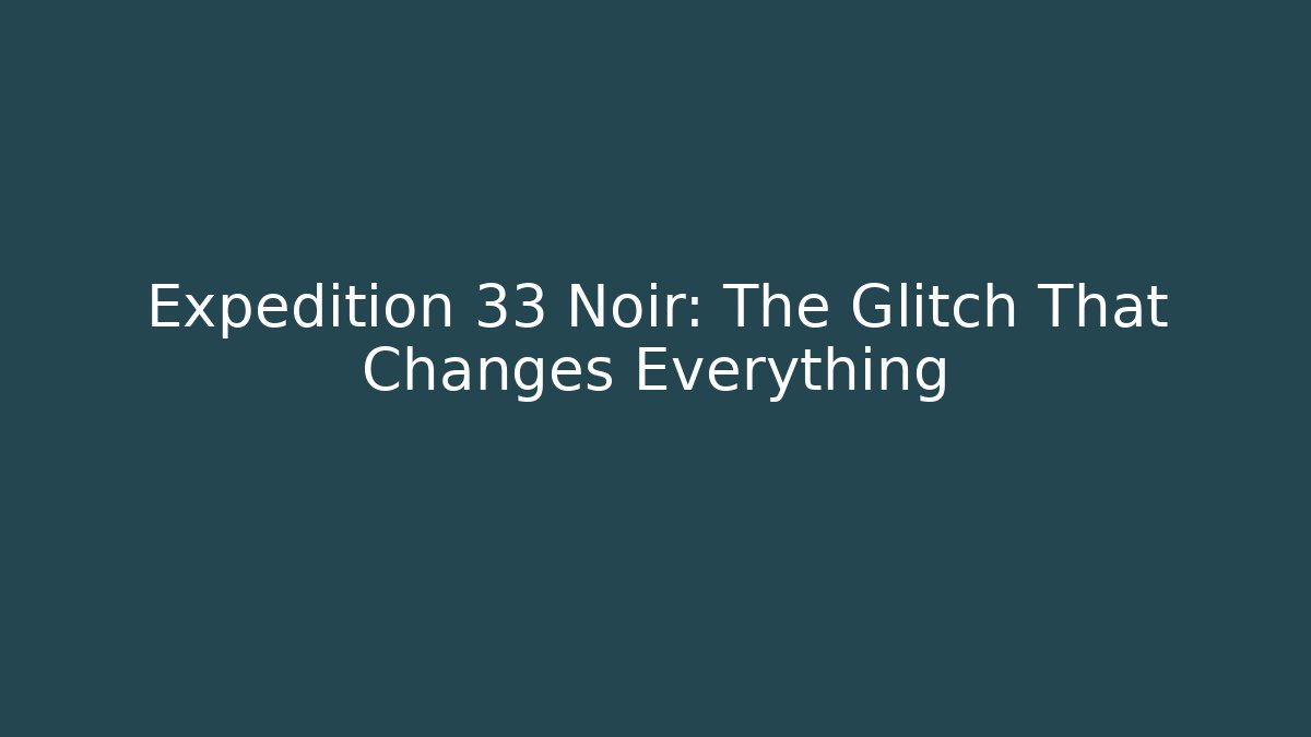 Expedition 33 Noir: The Glitch That Changes Everything