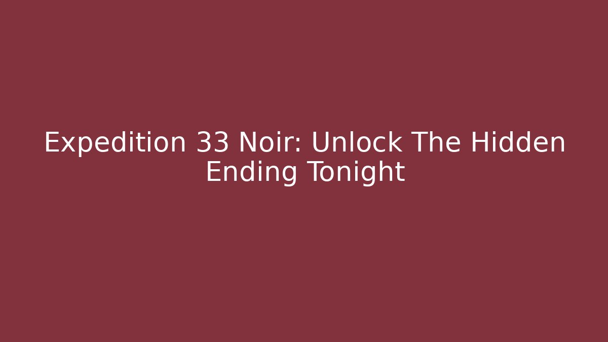 Expedition 33 Noir: Unlock The Hidden Ending Tonight