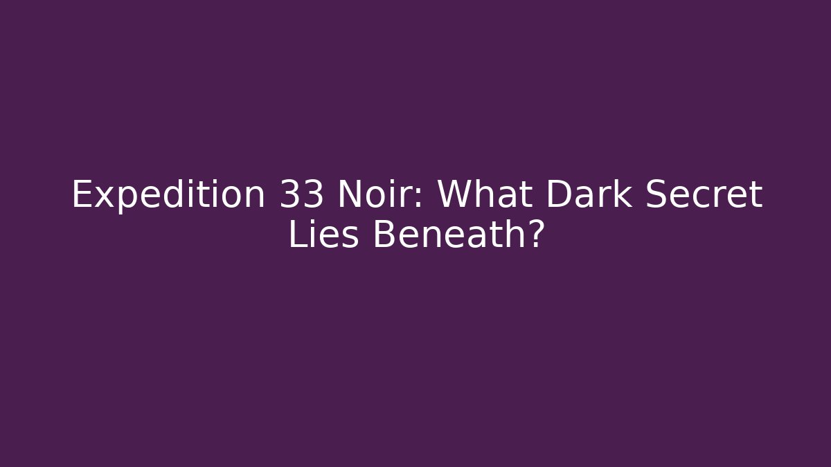Expedition 33 Noir: What Dark Secret Lies Beneath?