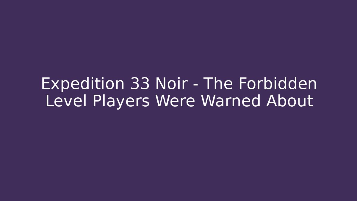 Expedition 33 Noir - The Forbidden Level Players Were Warned About