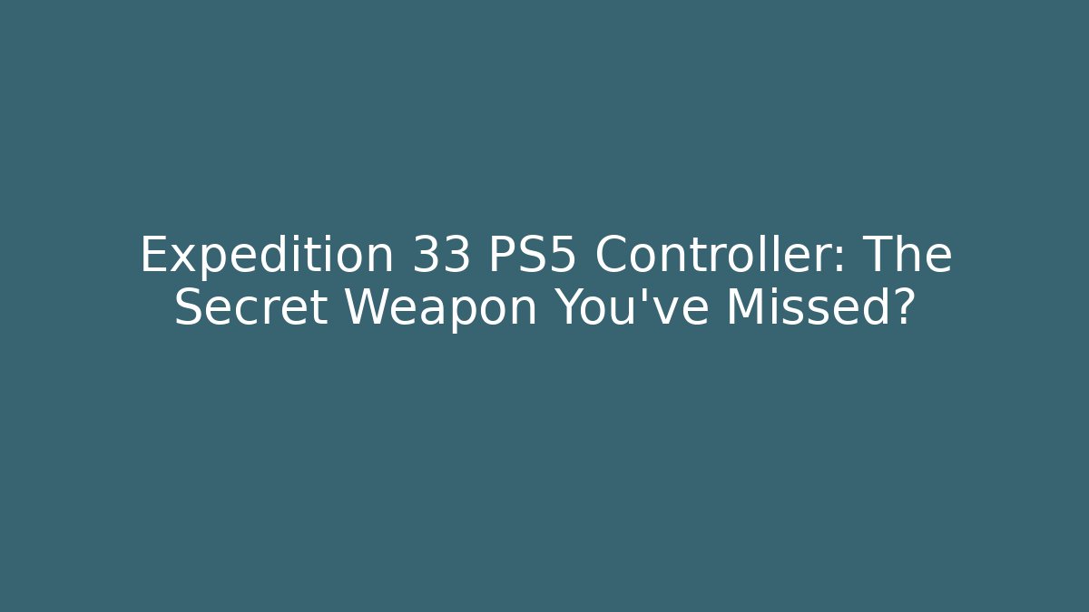 Expedition 33 PS5 Controller: The Secret Weapon You've Missed?