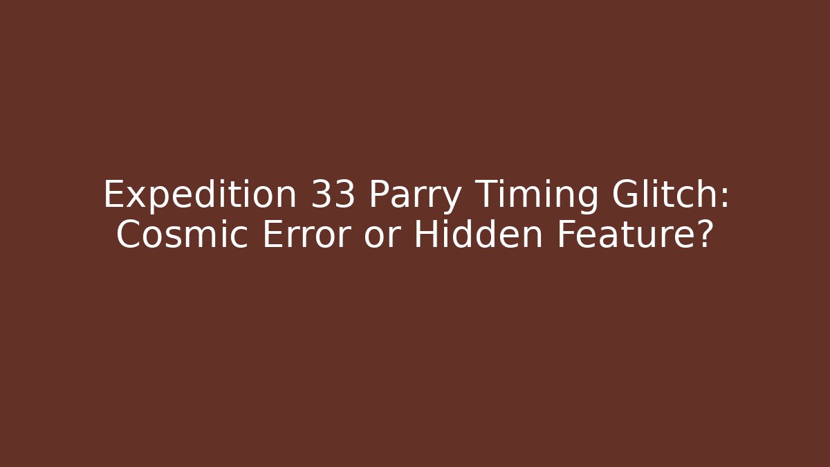 Expedition 33 Parry Timing Glitch: Cosmic Error or Hidden Feature?