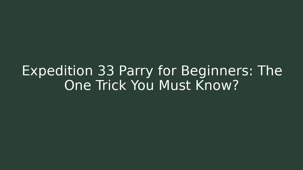 Expedition 33 Parry for Beginners: The One Trick You Must Know?