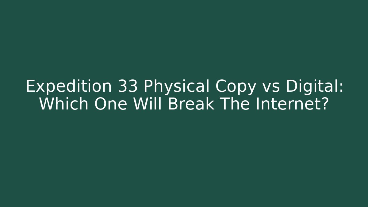 Expedition 33 Physical Copy vs Digital: Which One Will Break The Internet?