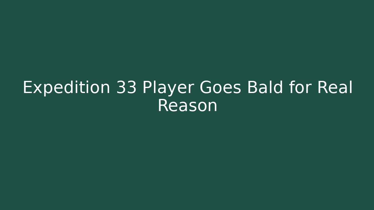 Expedition 33 Player Goes Bald for Real Reason