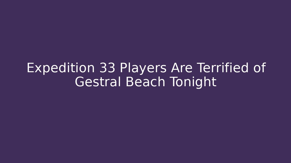 Expedition 33 Players Are Terrified of Gestral Beach Tonight