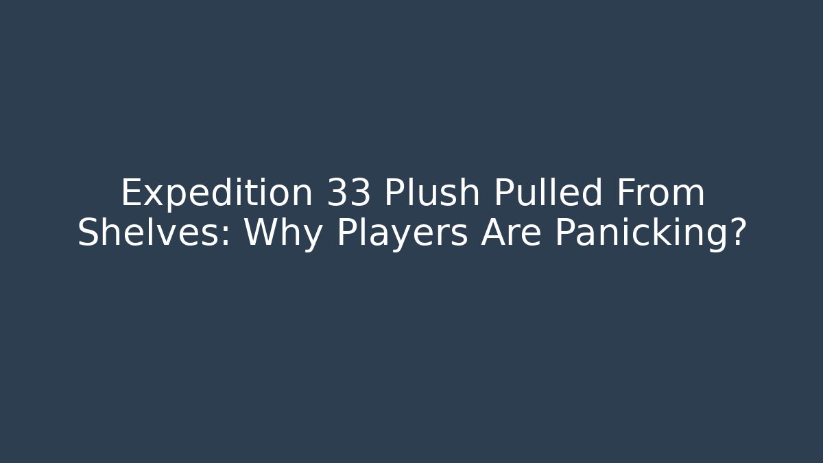 Expedition 33 Plush Pulled From Shelves: Why Players Are Panicking?