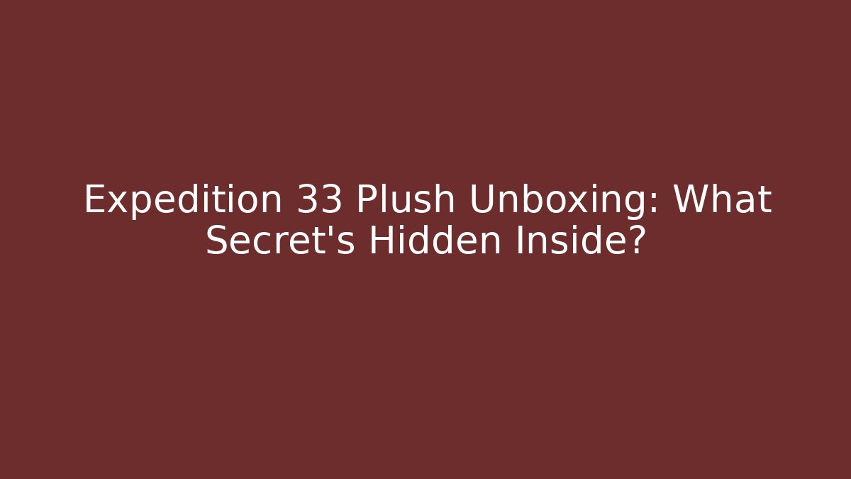 Expedition 33 Plush Unboxing: What Secret’s Hidden Inside?