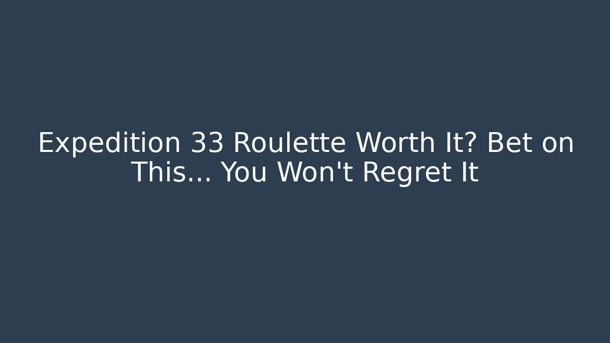 Expedition 33 Roulette Worth It? Bet on This… You Won't Regret It